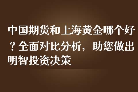 中国期货和上海黄金哪个好？全面对比分析，助您做出明智投资决策_https://m.apzhendong.com_期货行情_第1张