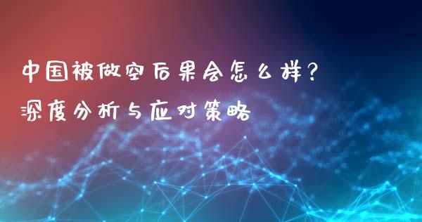 中国被做空后果会怎么样？深度分析与应对策略_https://m.apzhendong.com_期货行情_第1张