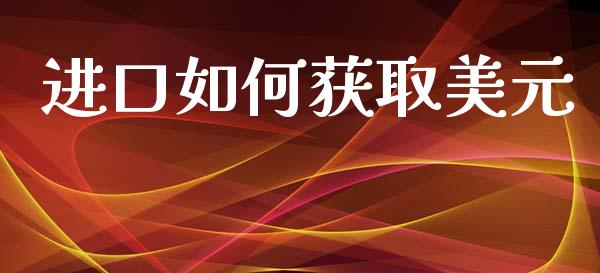 进口如何获取美元_https://m.apzhendong.com_财经资讯_第1张