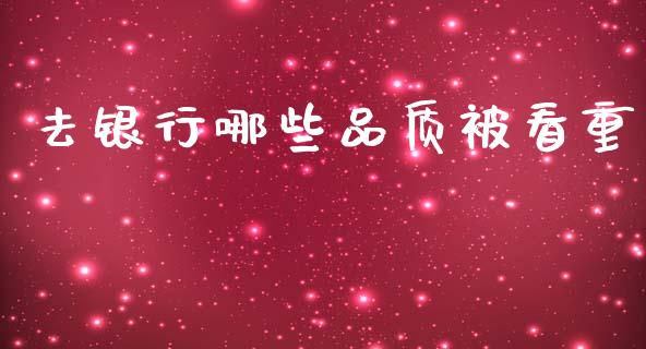 去银行哪些品质被看重_https://m.apzhendong.com_期货行情_第1张