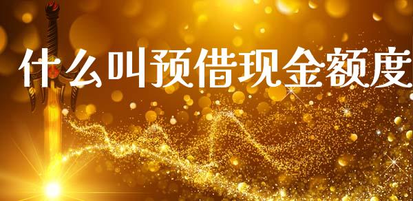 什么叫预借现金额度_https://m.apzhendong.com_期货行情_第1张