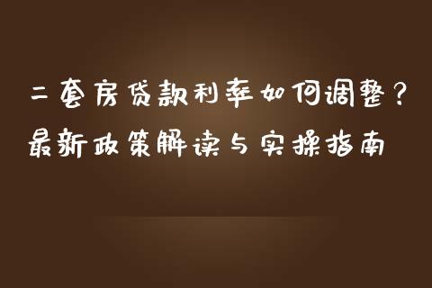 二套房贷款利率如何调整？最新政策解读与实操指南_https://m.apzhendong.com_财经资讯_第1张