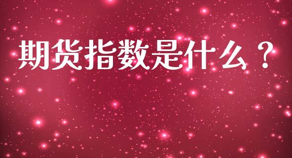 期货指数是什么？_https://m.apzhendong.com_期货行情_第1张