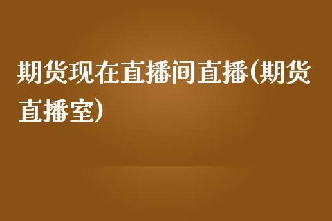 期货现在直播间直播(期货直播室)_https://m.apzhendong.com_期货行情_第1张