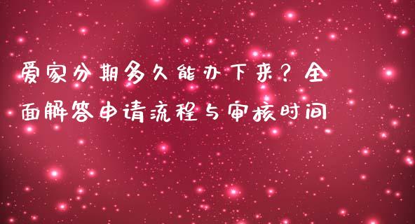 爱家分期多久能办下来?全面解答申请流程与审核时间_财经资讯_第1张_财经资讯_财务分析_全球经济_期货行情 爱家分期多久能办下来?全面解答申请流程与审核时间_https://m.apzhendong.com_财经资讯_第1张