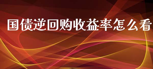 国债逆回购收益率怎么看_https://m.apzhendong.com_财务分析_第1张
