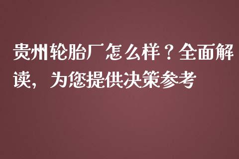 贵州轮胎厂怎么样？全面解读，为您提供决策参考_https://m.apzhendong.com_期货行情_第1张