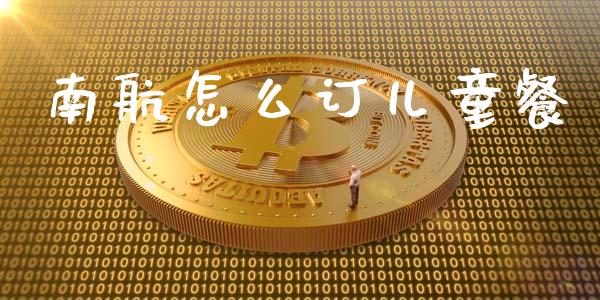 南航怎么订儿童餐_https://m.apzhendong.com_期货行情_第1张