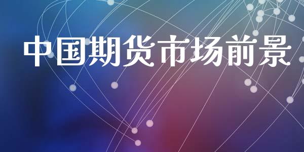 中国期货市场前景_https://m.apzhendong.com_财经资讯_第1张