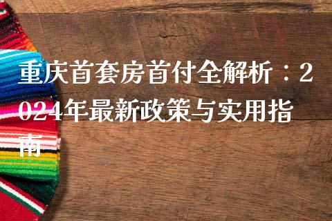 重庆首套房首付全解析：2024年最新政策与实用指南_https://m.apzhendong.com_财经资讯_第1张