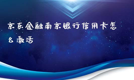 京东金融南京银行信用卡怎么激活_https://m.apzhendong.com_全球经济_第1张