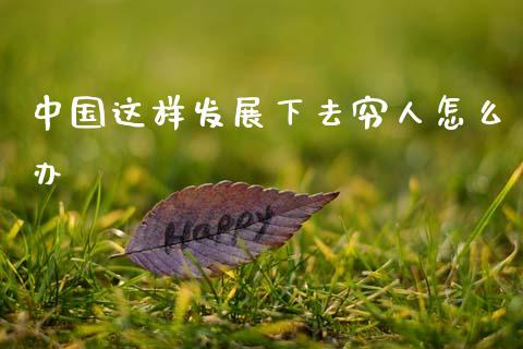 中国这样发展下去穷人怎么办_https://m.apzhendong.com_全球经济_第1张