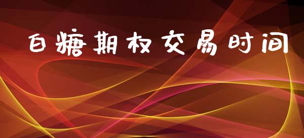 白糖期权交易时间_https://m.apzhendong.com_全球经济_第1张