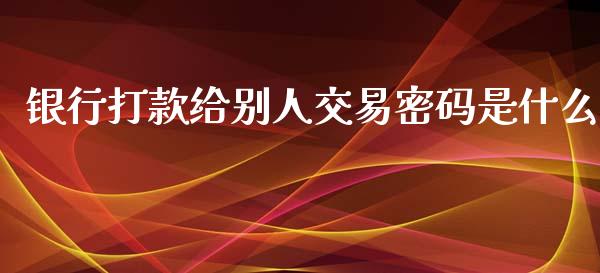 银行打款给别人交易密码是什么_https://m.apzhendong.com_财务分析_第1张