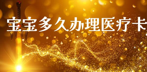 宝宝多久办理医疗卡_https://m.apzhendong.com_期货行情_第1张