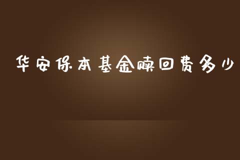 华安保本基金赎回费多少_https://m.apzhendong.com_全球经济_第1张