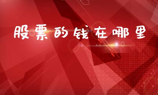 股票的钱在哪里_https://m.apzhendong.com_全球经济_第1张