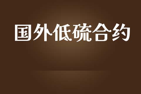 国外低硫合约_https://m.apzhendong.com_财经资讯_第1张