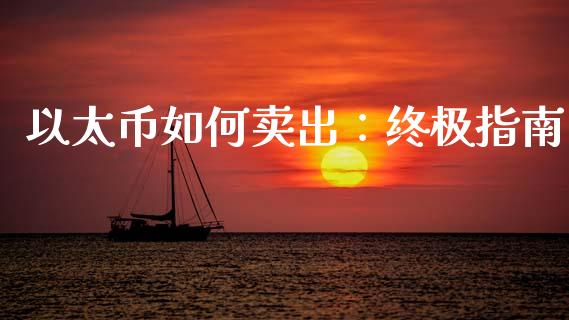 以太币如何卖出：终极指南_https://m.apzhendong.com_全球经济_第1张