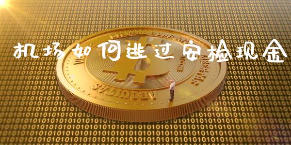 机场如何逃过安检现金_https://m.apzhendong.com_财经资讯_第1张