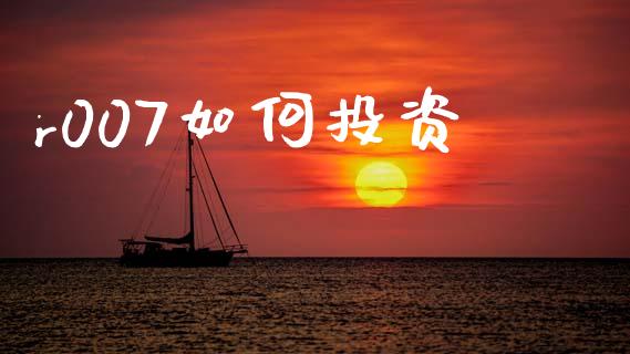 r007如何投资_https://m.apzhendong.com_财经资讯_第1张