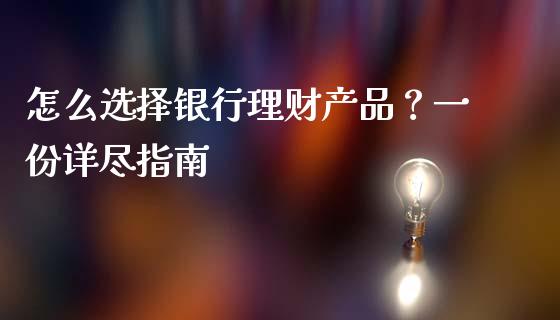 怎么选择银行理财产品？一份详尽指南_https://m.apzhendong.com_全球经济_第1张