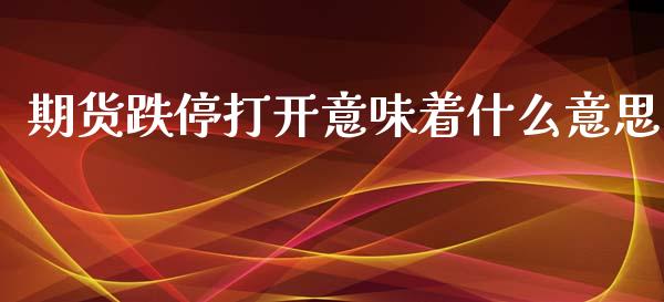 期货跌停打开意味着什么意思_https://m.apzhendong.com_全球经济_第1张