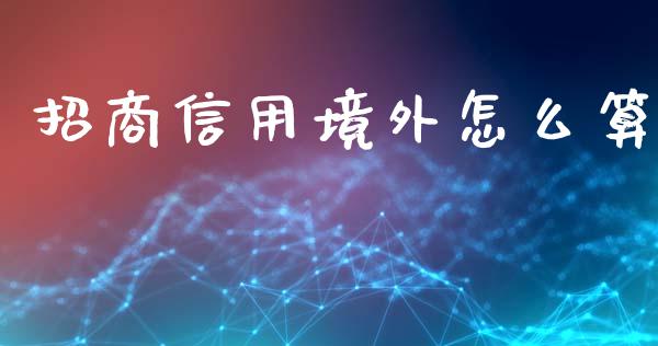 招商信用境外怎么算_https://m.apzhendong.com_期货行情_第1张