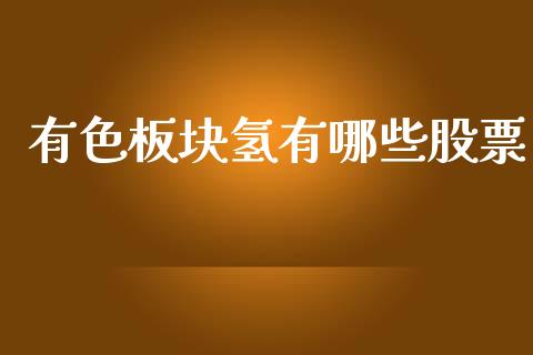 有色板块氢有哪些股票_https://m.apzhendong.com_全球经济_第1张