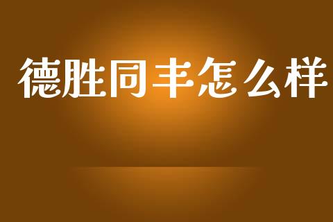 德胜同丰怎么样_https://m.apzhendong.com_财经资讯_第1张