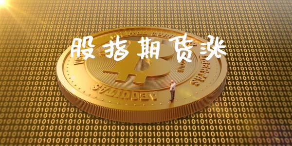 股指期货涨_https://m.apzhendong.com_财经资讯_第1张