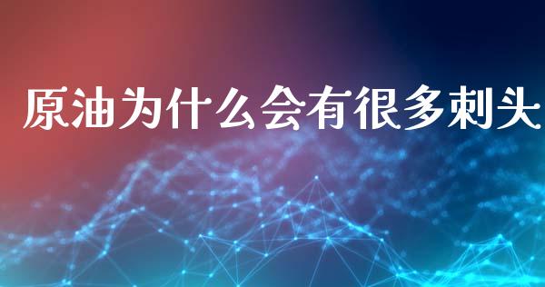原油为什么会有很多刺头_https://m.apzhendong.com_财经资讯_第1张