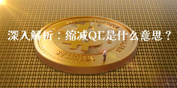 深入解析：缩减QE是什么意思？_https://m.apzhendong.com_全球经济_第1张