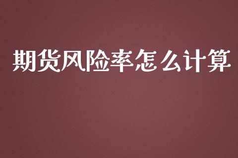 期货风险率怎么计算_https://m.apzhendong.com_全球经济_第1张