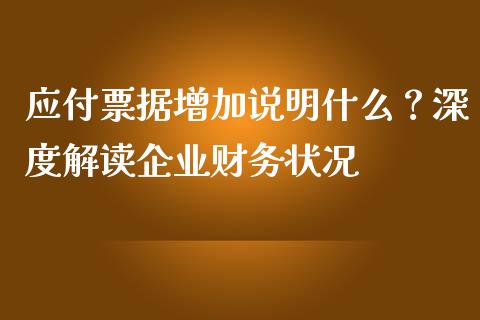 应付票据增加说明什么？深度解读企业财务状况_https://m.apzhendong.com_财务分析_第1张