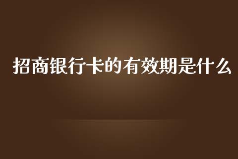 招商银行卡的有效期是什么_https://m.apzhendong.com_全球经济_第1张