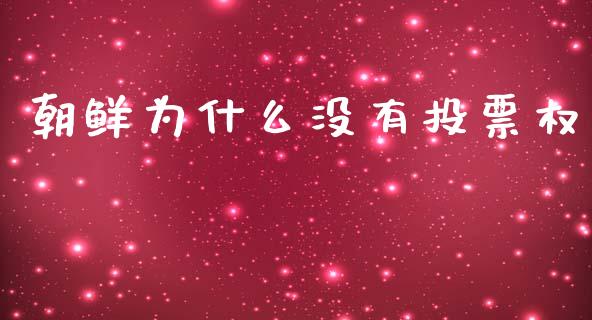 朝鲜为什么没有投票权_https://m.apzhendong.com_财务分析_第1张