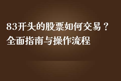 83开头的股票如何交易？全面指南与操作流程_https://m.apzhendong.com_期货行情_第1张