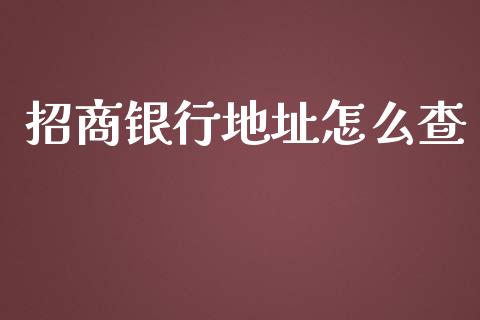 招商银行地址怎么查_https://m.apzhendong.com_期货行情_第1张