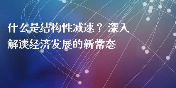 什么是结构性减速? 深入解读经济发展的新常态_财经资讯_第1张_财经资讯_财务分析_全球经济_期货行情 什么是结构性减速? 深入解读经济发展的新常态_https://m.apzhendong.com_财经资讯_第1张