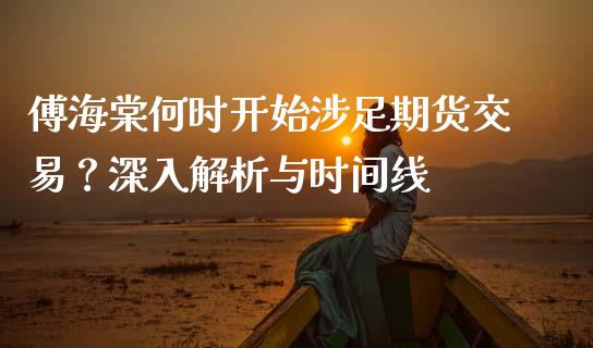 傅海棠何时开始涉足期货交易？深入解析与时间线_https://m.apzhendong.com_财务分析_第1张