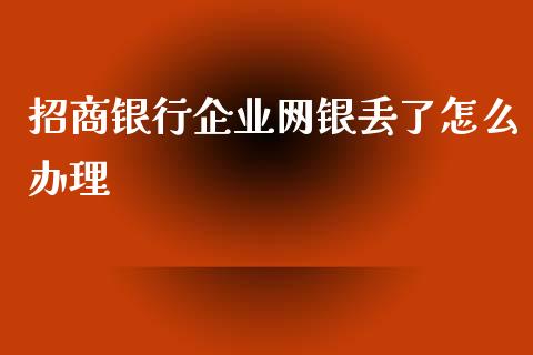 招商银行企业网银丢了怎么办理_https://m.apzhendong.com_财经资讯_第1张