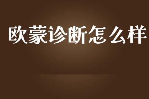 欧蒙诊断怎么样_https://m.apzhendong.com_财经资讯_第1张