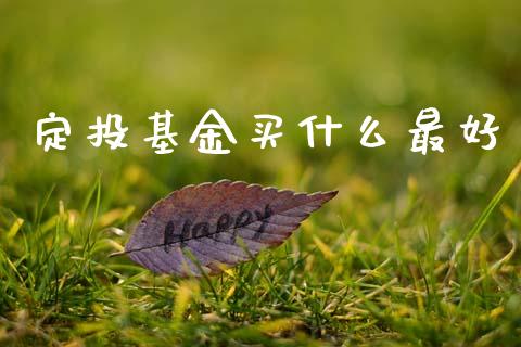 定投基金买什么最好_https://m.apzhendong.com_期货行情_第1张