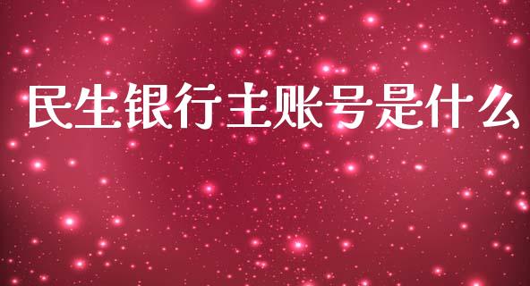 民生银行主账号是什么_https://m.apzhendong.com_财经资讯_第1张