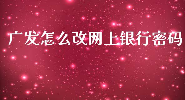 广发怎么改网上银行密码_https://m.apzhendong.com_期货行情_第1张