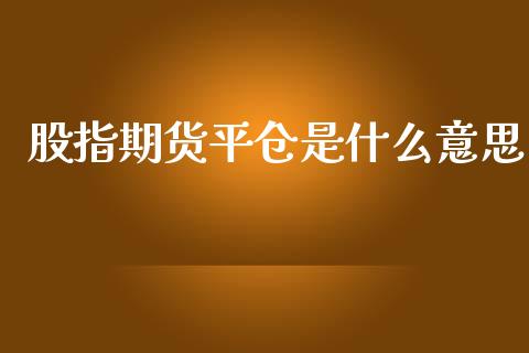 股指期货平仓是什么意思_https://m.apzhendong.com_财经资讯_第1张