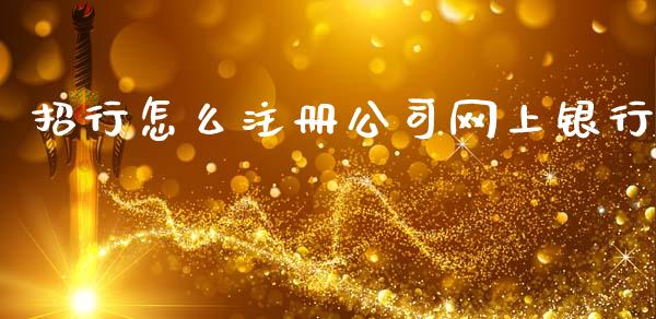 招行怎么注册公司网上银行_https://m.apzhendong.com_财经资讯_第1张
