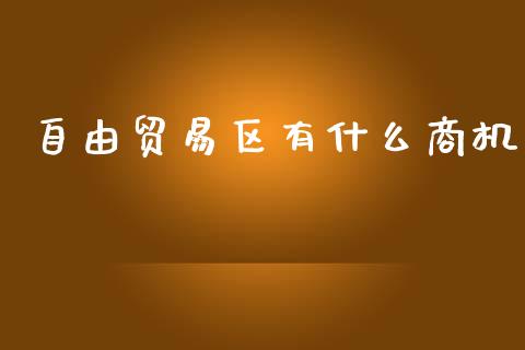 自由贸易区有什么商机_https://m.apzhendong.com_期货行情_第1张