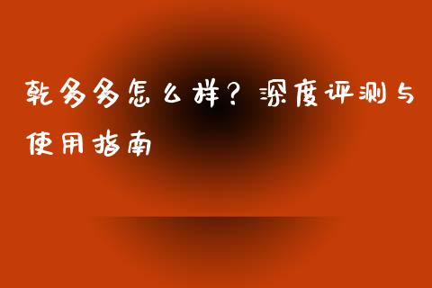 乾多多怎么样？深度评测与使用指南_https://m.apzhendong.com_全球经济_第1张